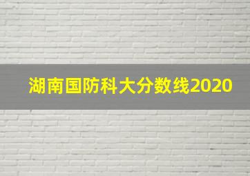 湖南国防科大分数线2020