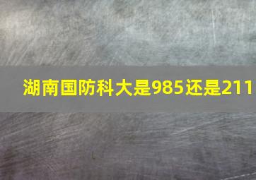 湖南国防科大是985还是211