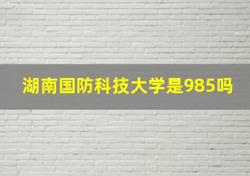 湖南国防科技大学是985吗