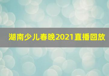 湖南少儿春晚2021直播回放