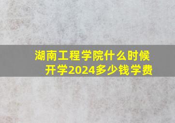 湖南工程学院什么时候开学2024多少钱学费