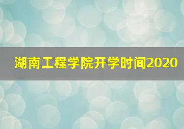 湖南工程学院开学时间2020