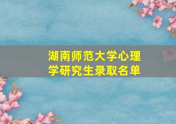 湖南师范大学心理学研究生录取名单