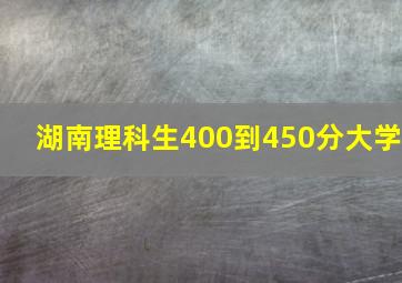 湖南理科生400到450分大学