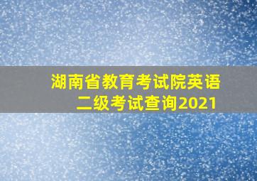 湖南省教育考试院英语二级考试查询2021