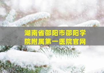 湖南省邵阳市邵阳学院附属第一医院官网