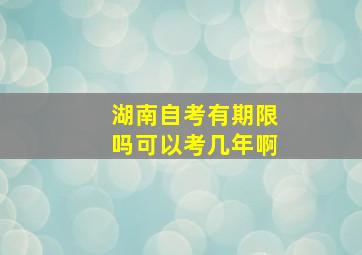 湖南自考有期限吗可以考几年啊