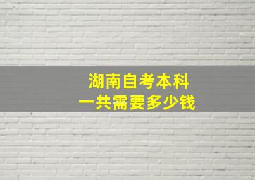 湖南自考本科一共需要多少钱