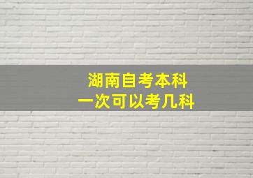 湖南自考本科一次可以考几科