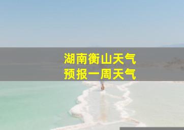 湖南衡山天气预报一周天气