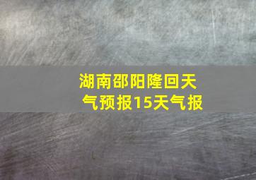 湖南邵阳隆回天气预报15天气报