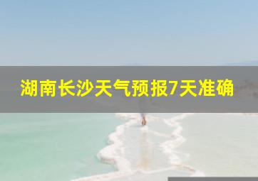 湖南长沙天气预报7天准确