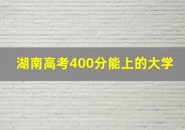 湖南高考400分能上的大学