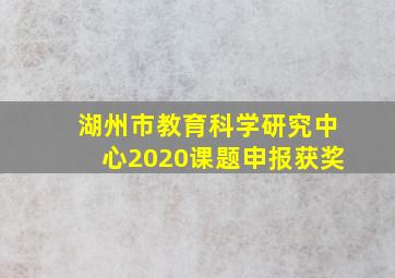 湖州市教育科学研究中心2020课题申报获奖