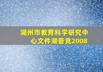 湖州市教育科学研究中心文件湖普竞2008