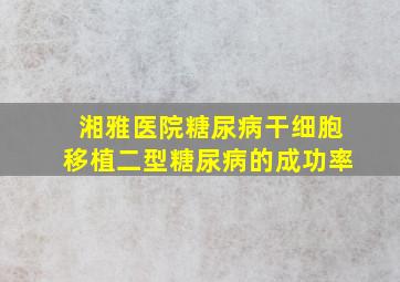 湘雅医院糖尿病干细胞移植二型糖尿病的成功率