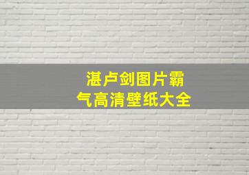 湛卢剑图片霸气高清壁纸大全