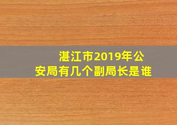 湛江市2019年公安局有几个副局长是谁