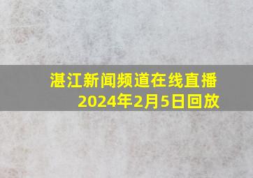 湛江新闻频道在线直播2024年2月5日回放