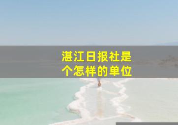 湛江日报社是个怎样的单位