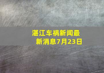 湛江车祸新闻最新消息7月23日