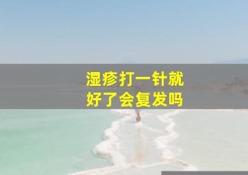 湿疹打一针就好了会复发吗