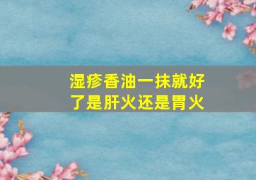 湿疹香油一抹就好了是肝火还是胃火