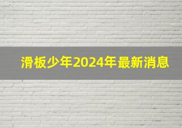 滑板少年2024年最新消息