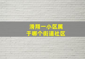 滑翔一小区属于哪个街道社区