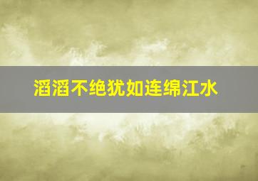 滔滔不绝犹如连绵江水