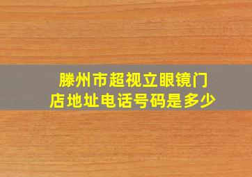 滕州市超视立眼镜门店地址电话号码是多少