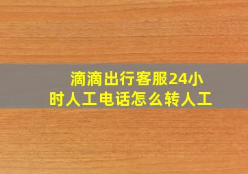 滴滴出行客服24小时人工电话怎么转人工