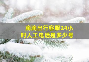 滴滴出行客服24小时人工电话是多少号