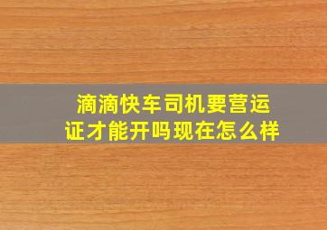 滴滴快车司机要营运证才能开吗现在怎么样