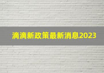 滴滴新政策最新消息2023