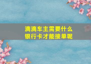 滴滴车主需要什么银行卡才能接单呢