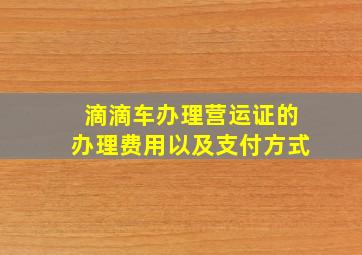 滴滴车办理营运证的办理费用以及支付方式