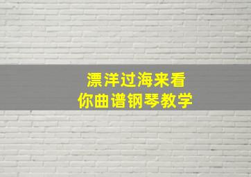 漂洋过海来看你曲谱钢琴教学