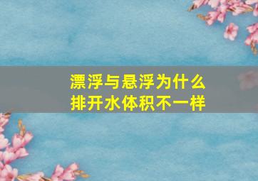 漂浮与悬浮为什么排开水体积不一样