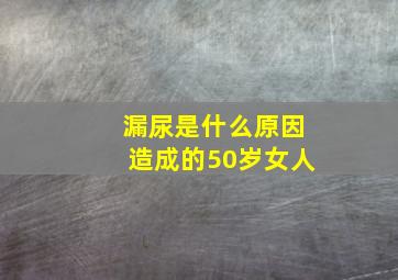 漏尿是什么原因造成的50岁女人