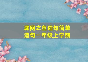 漏网之鱼造句简单造句一年级上学期