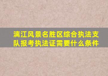 漓江风景名胜区综合执法支队报考执法证需要什么条件