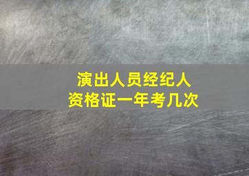 演出人员经纪人资格证一年考几次