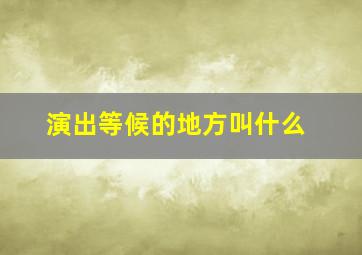 演出等候的地方叫什么