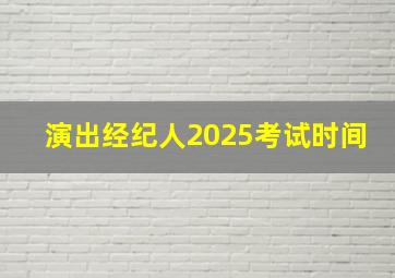 演出经纪人2025考试时间