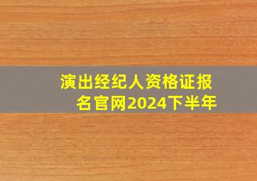 演出经纪人资格证报名官网2024下半年