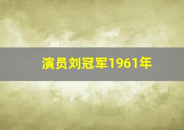 演员刘冠军1961年