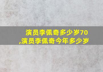 演员李佩奇多少岁70,演员李佩奇今年多少岁