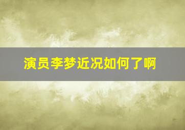 演员李梦近况如何了啊