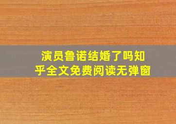 演员鲁诺结婚了吗知乎全文免费阅读无弹窗